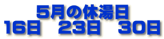 　　5月の休湯日 16日　23日　30日