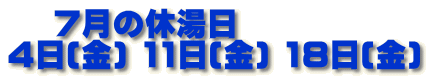  　7月の休湯日 4日(金) 11日(金) 18日(金)