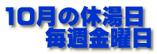 10月の休湯日     毎週金曜日