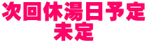 次回休湯日予定 未定