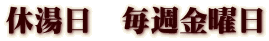 休湯日　毎週金曜日
