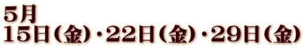 5月 15日(金)・22日(金)・29日(金)