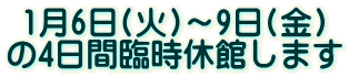 1月6日(火)～9日(金) の4日間臨時休館します