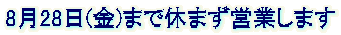 8月28日(金)まで休まず営業します