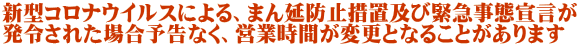 新型コロナウイルスによる、まん延防止措置及び緊急事態宣言が 発令された場合予告なく、営業時間が変更となることがあります
