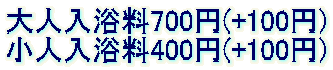 大人入浴料700円(+100円) 小人入浴料400円(+100円)